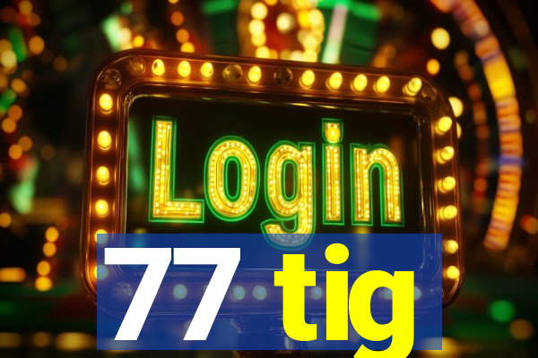 77 tig